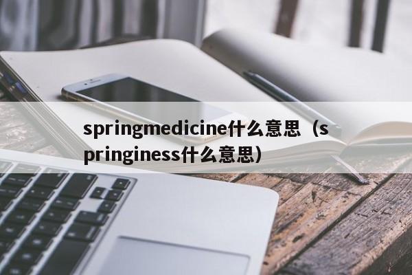 springmedicine什么意思（springiness什么意思）-第1张图片-巴山号
